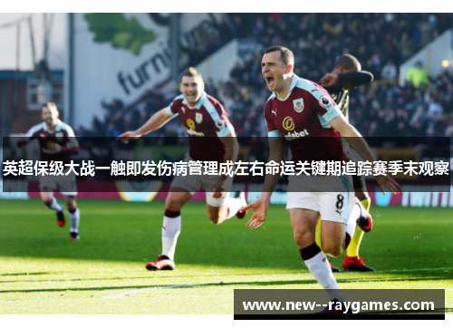 英超保级大战一触即发伤病管理成左右命运关键期追踪赛季末观察
