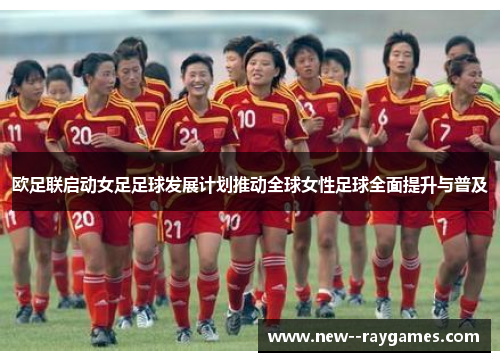 欧足联启动女足足球发展计划推动全球女性足球全面提升与普及