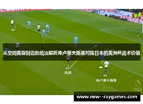 从空间撕裂到边肋统治解析库卢塞夫斯基对阵日本的美洲杯战术价值