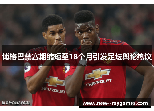 博格巴禁赛期缩短至18个月引发足坛舆论热议