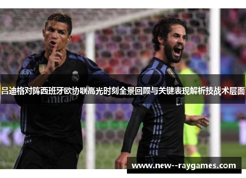 吕迪格对阵西班牙欧协联高光时刻全景回顾与关键表现解析技战术层面