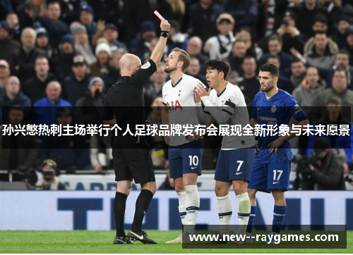 孙兴慜热刺主场举行个人足球品牌发布会展现全新形象与未来愿景